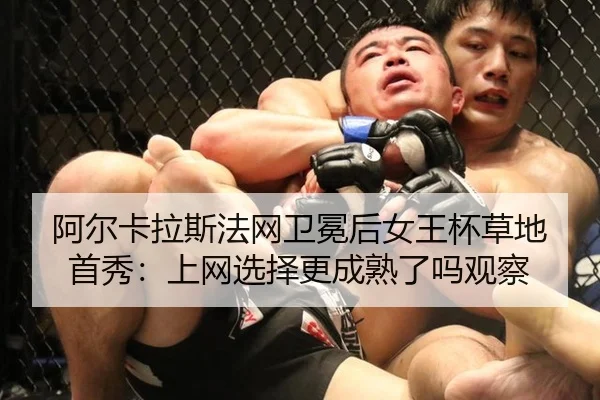 阿尔卡拉斯法网卫冕后女王杯草地首秀：上网选择更成熟了吗观察