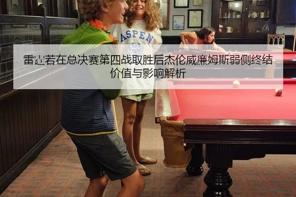 雷霆若在总决赛第四战取胜后杰伦威廉姆斯弱侧终结价值与影响解析
