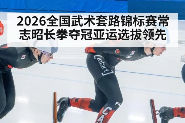 2026全国武术套路锦标赛常志昭长拳夺冠亚运选拔领先