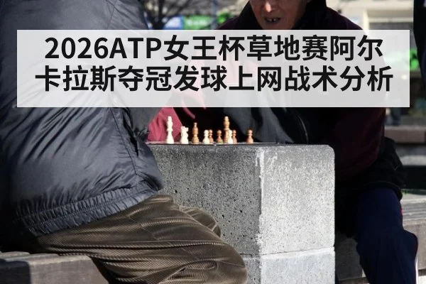 2026ATP女王杯草地赛阿尔卡拉斯夺冠发球上网战术分析