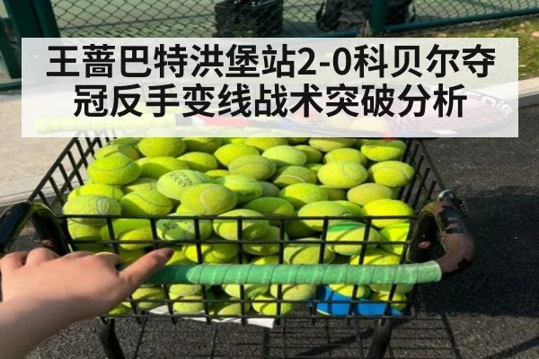王蔷巴特洪堡站2-0科贝尔夺冠反手变线战术突破分析