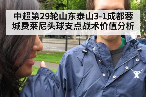 中超第29轮山东泰山3-1成都蓉城费莱尼头球支点战术价值分析