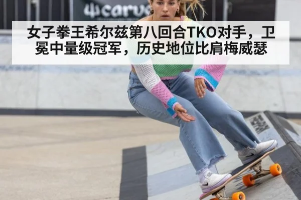 女子拳王希尔兹第八回合TKO对手，卫冕中量级冠军，历史地位比肩梅威瑟